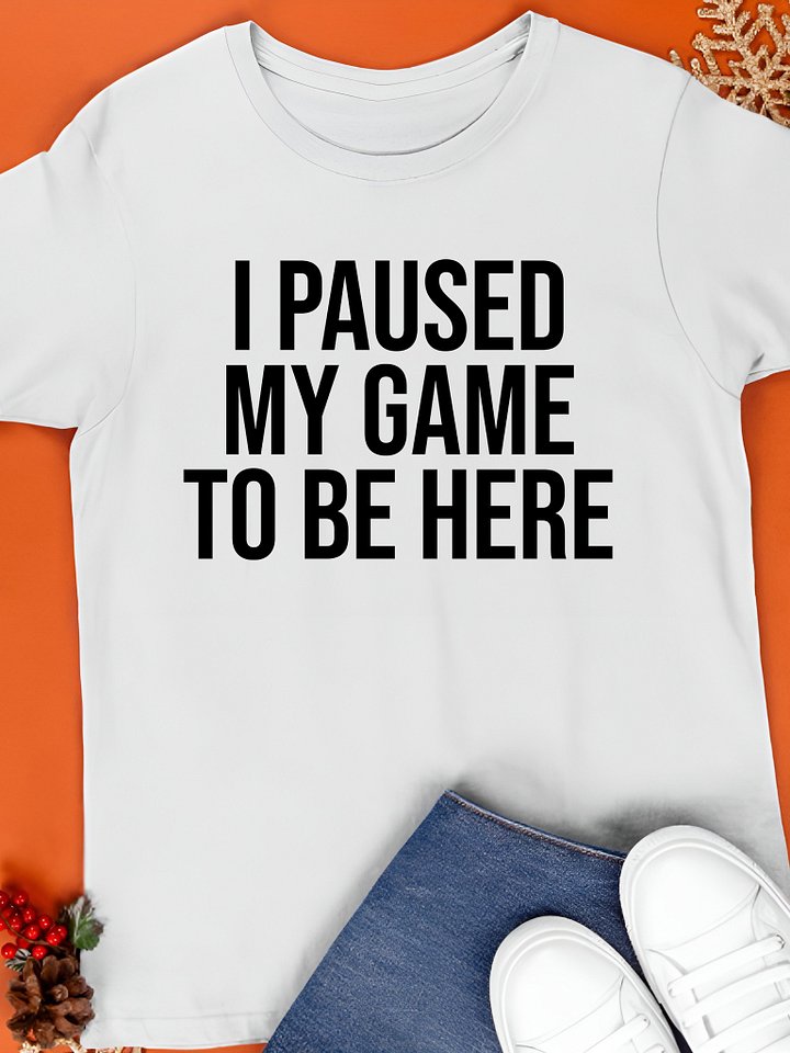 I Paused My Game To Be Here T-Shirt product image (1)
