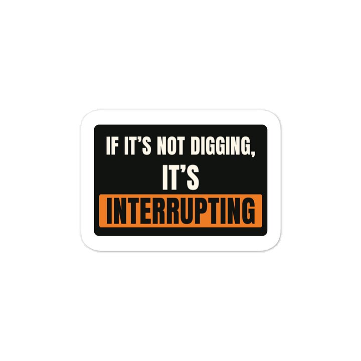 If it’s not digging, it’s interrupting · Vinyl Decal