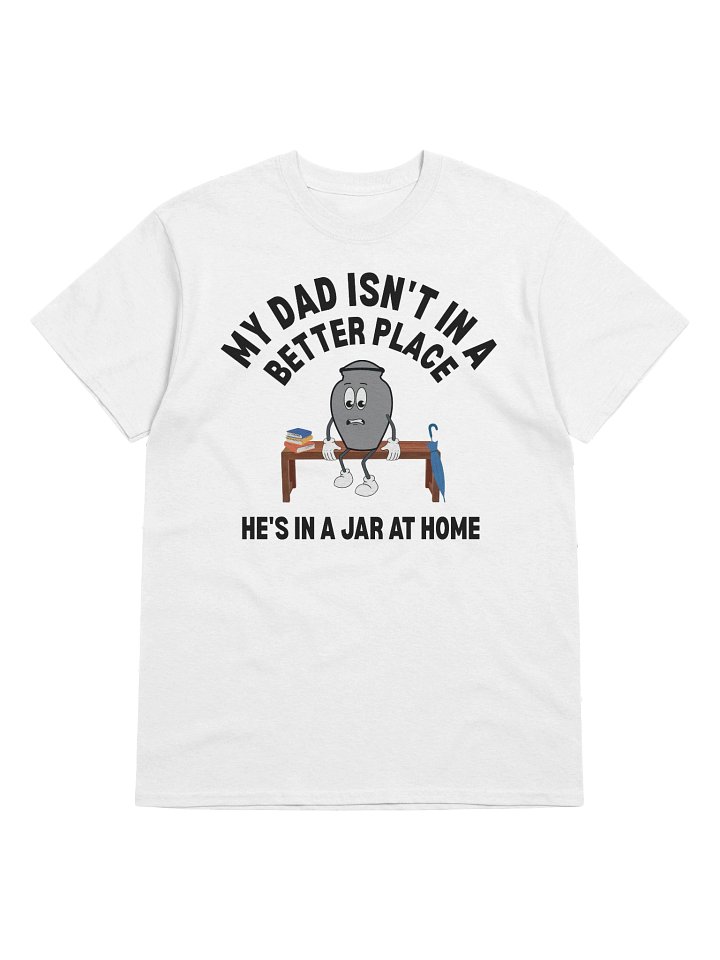 My Dad Isn't In A Better Place He's In A Jar At Home T-Shirt product image (33)