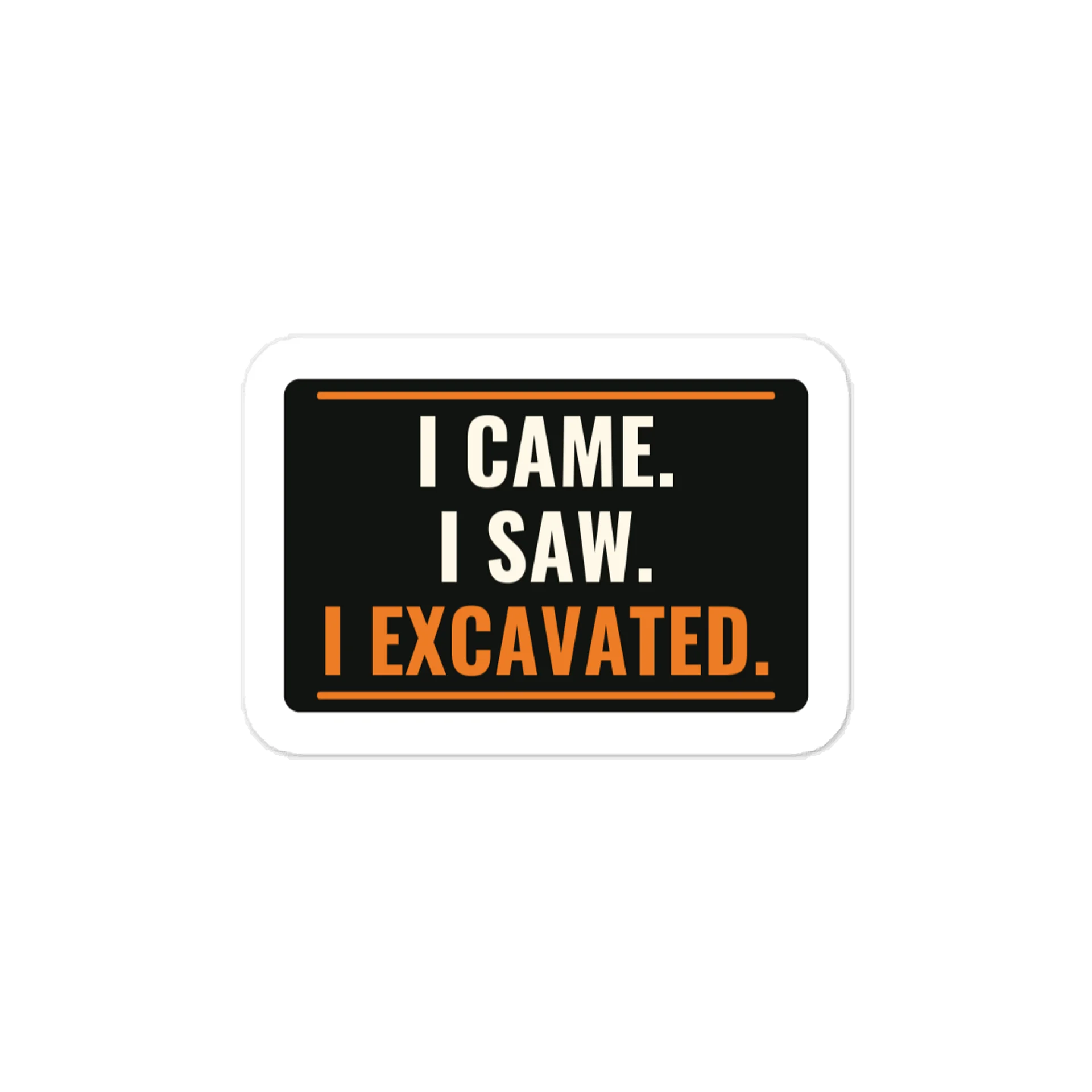 I came. I saw. I excavated. — Vinyl Decal product image (1)