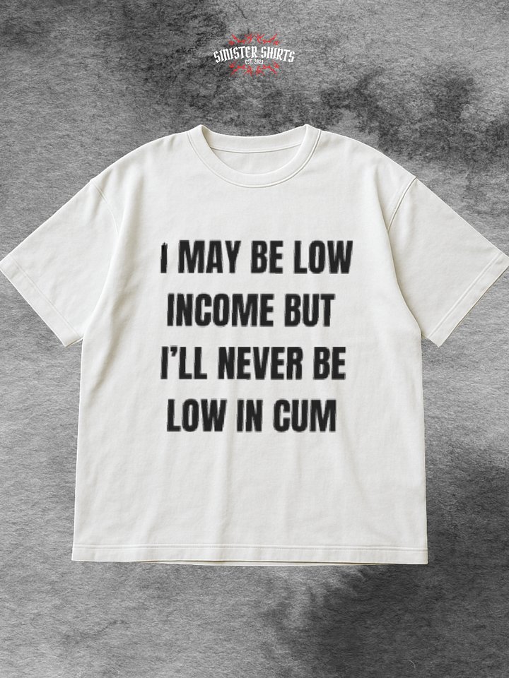 I May Be Low Income But I'll Never Be Low In Cum Shirt product image (1)