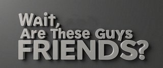 Wait, Are These Guys Friends?