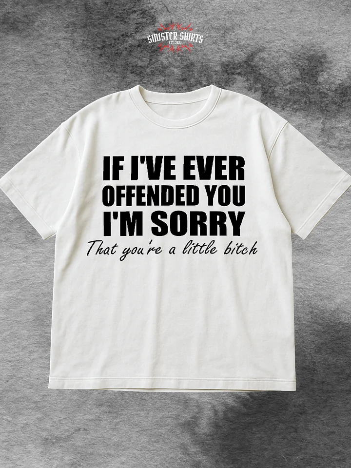 If I've Ever Offended You I'm Sorry That You're A Little Bitch Shirt product image (1)