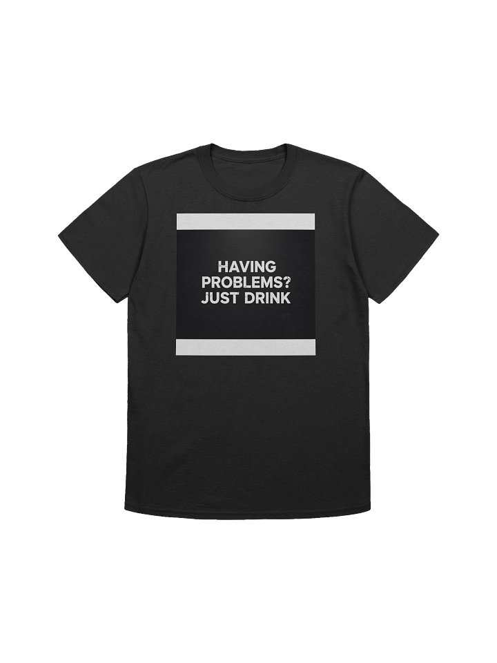 Having Problems? Just Drink Unisex T-Shirt product image (1)