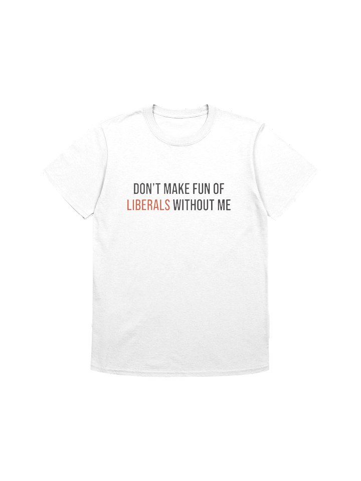 Don't Make Fun Of Liberals Without Me T-Shirt product image (1)