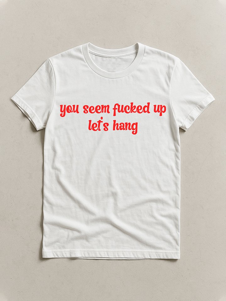 you seem fucked up let's hang T-shirt product image (1)