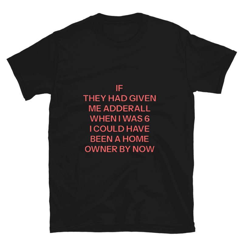 If They Had Given Me Adderall When I Was 6 I Could Have Been A Home Owner By Now Shirt product image (39)