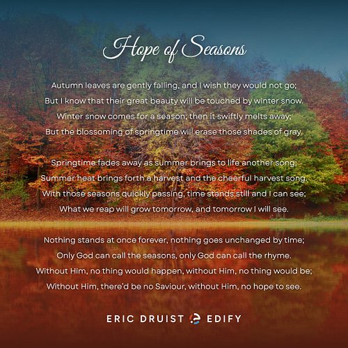 Hope of Seasons

Autumn leaves are gently falling, 
and I wish they would not go;
But I know that their great beauty 
will be...