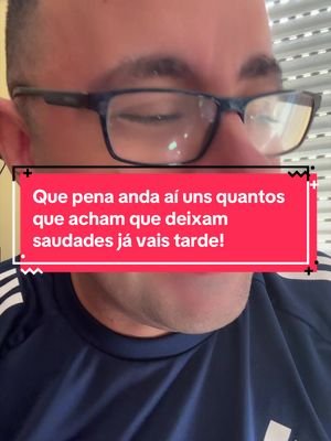 Que pena anda aí uns quantos que acham que deixam saudades já vais tarde!