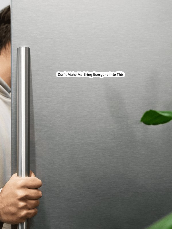 ''Don’t Make Me Bring Everyone Into This'' – Magnet product image (4)