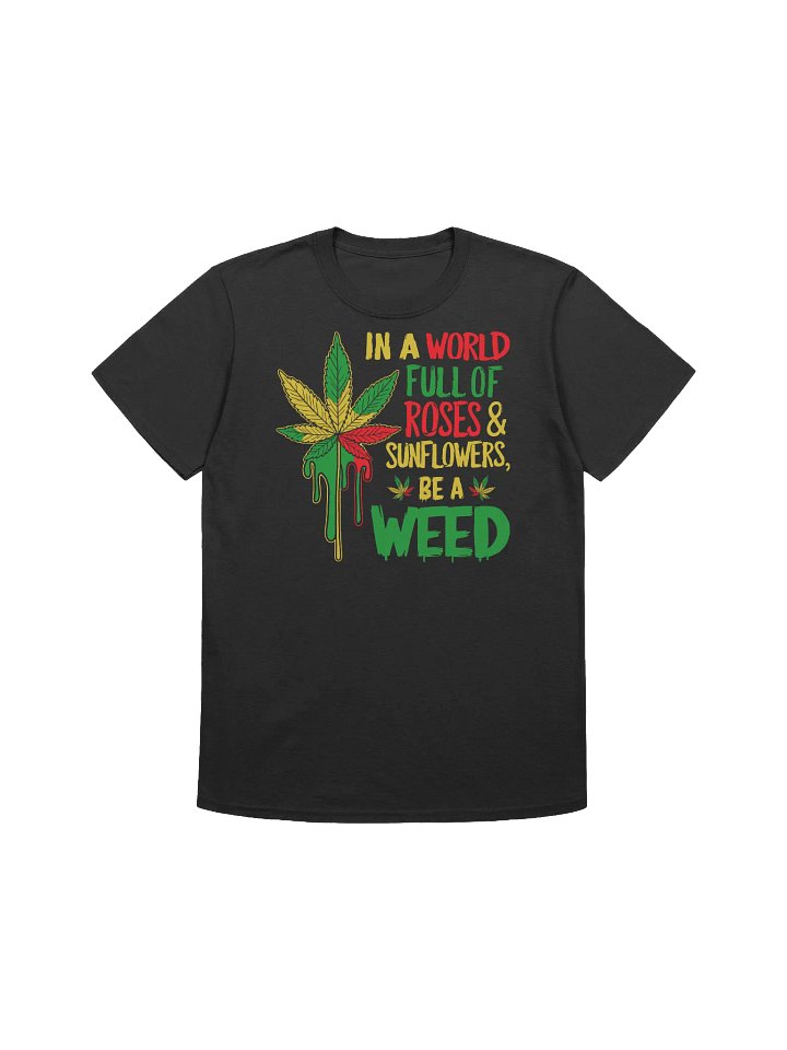 420 Weed - IN A WORLD full of ROSES & SUNFLOWERS be a WEED T-Shirt product image (1)