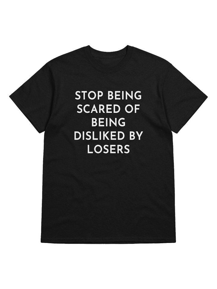 STOP BEING SCARED OF BEING DISLIKED BY LOSERS T-Shirt product image (1)