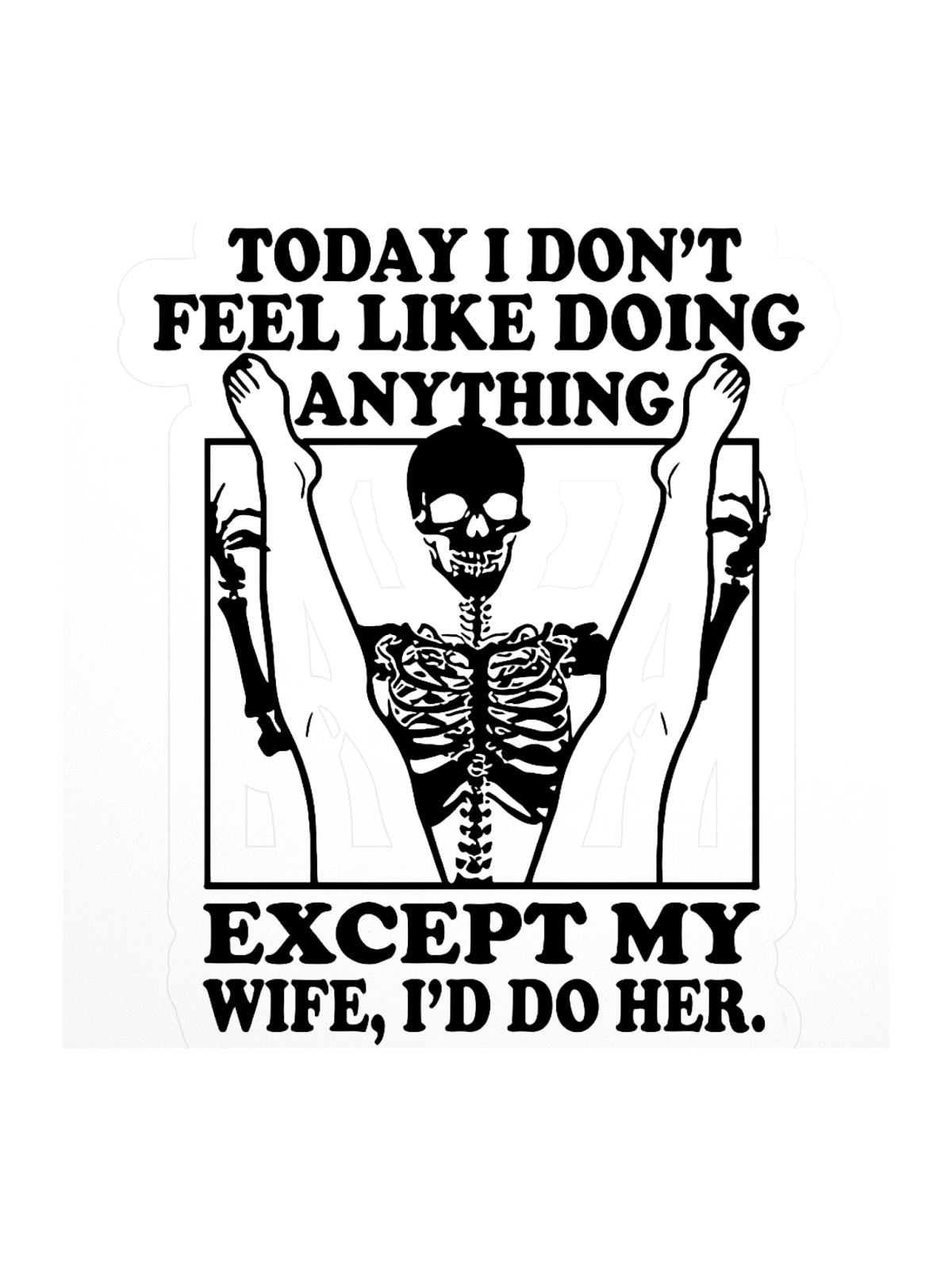 Today I Don't Feel Like Doing Anything Except For My Wife, I'll Do Her ...