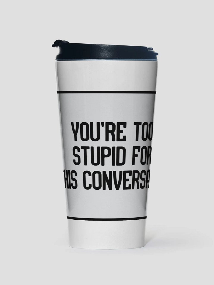 JAY - YOU'RE TOO STUPID FOR THE CONVERSATION TRAVEL MUG product image (1)