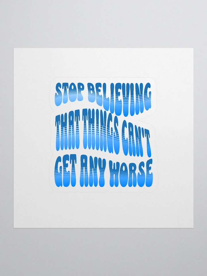 Stop Believing That Things Can't Get Any Worse Sticker product image (1)