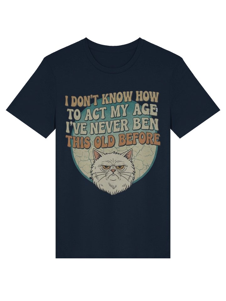I Don'T Know How to Act My Age I've Never Been This Old Before Printed T-shirt product image (4)