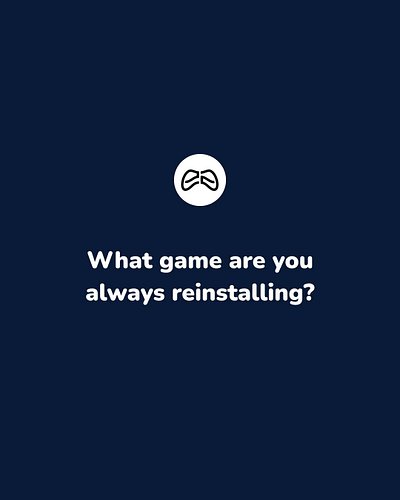 What game are you always reinstalling?