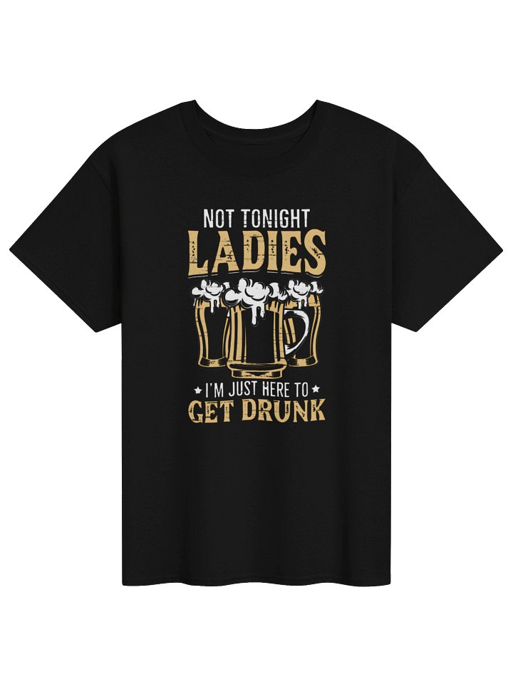 Not Tonight Ladies, I’m Just Here to Get Drunk T-Shirt product image (4)