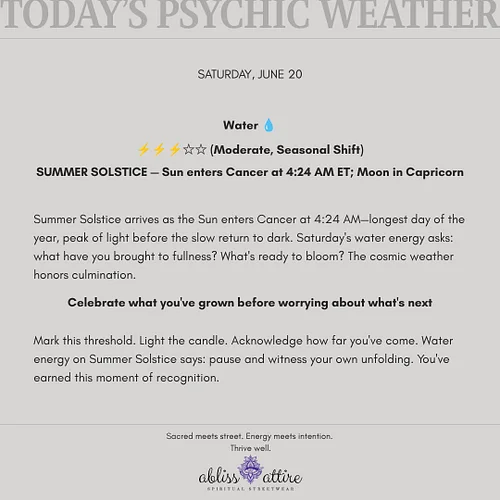 SATURDAY, JUNE 20
Water 💧
⚡⚡⚡☆☆ (Moderate, Seasonal Shift)
SUMMER SOLSTICE — Sun enters Cancer at 4:24 AM ET; Moon in Caprico...