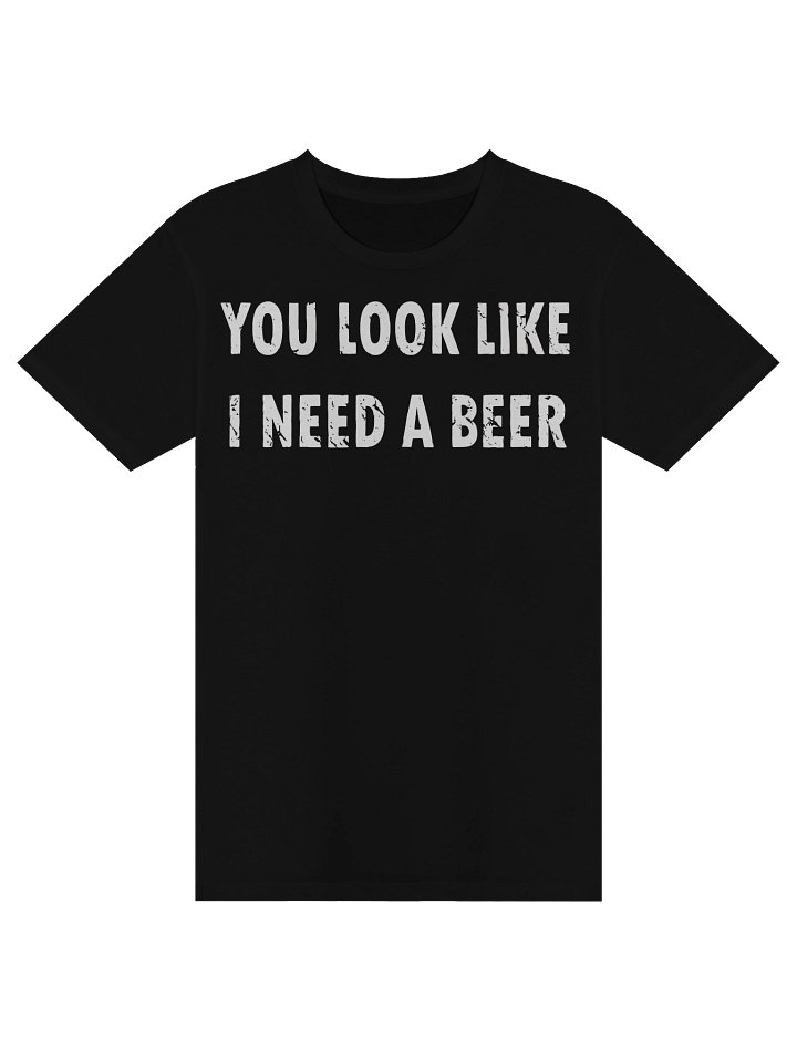 "You Look Like I Need a Beer" – Funny Distressed Sarcastic Graphic T-Shirt product image (1)