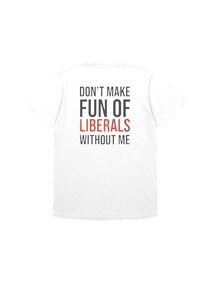 Don't Make Fun Of Liberals Without Me T-Shirt product image (2)