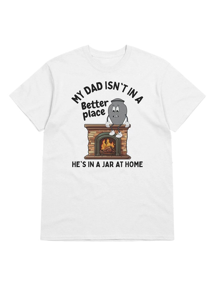 My Dad Isn't In A Better Place He's In A Jar At Home T-Shirt - Light Color product image (1)