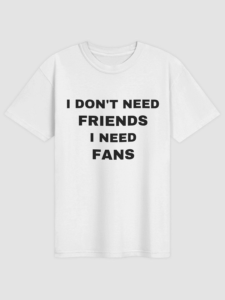 I Don't Need Friends I Need Fans T-shirt product image (2)