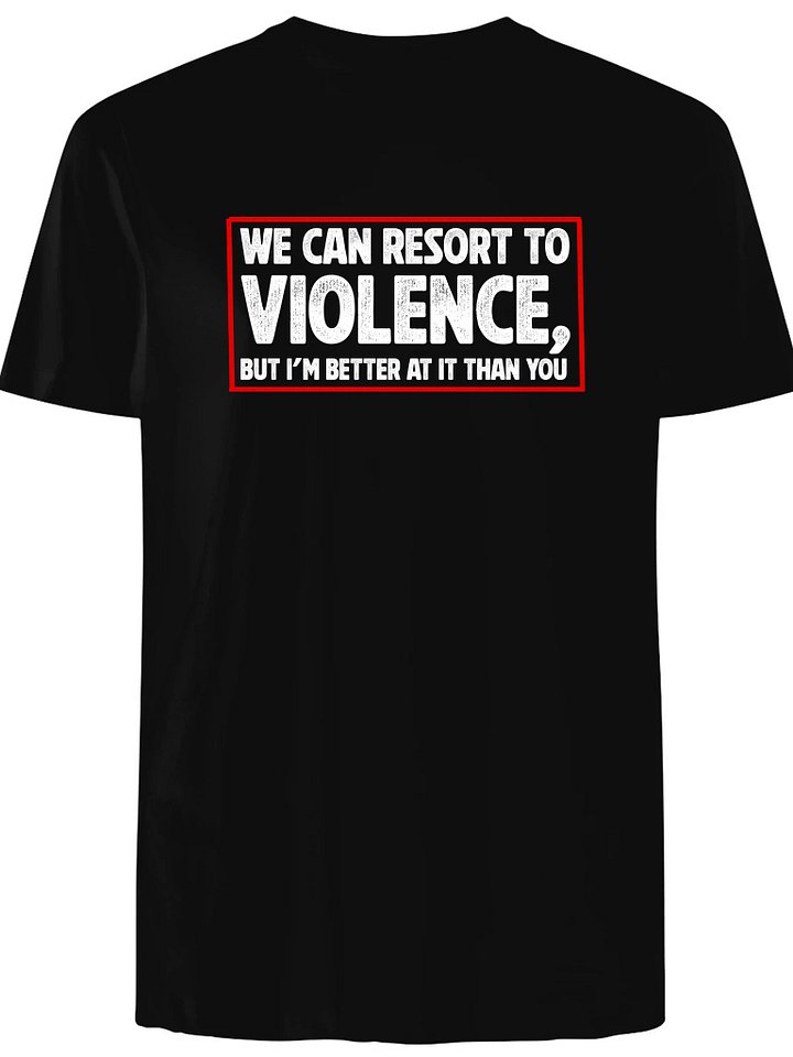We can resort to violence but I’m better at it than you T-Shirt product image (1)