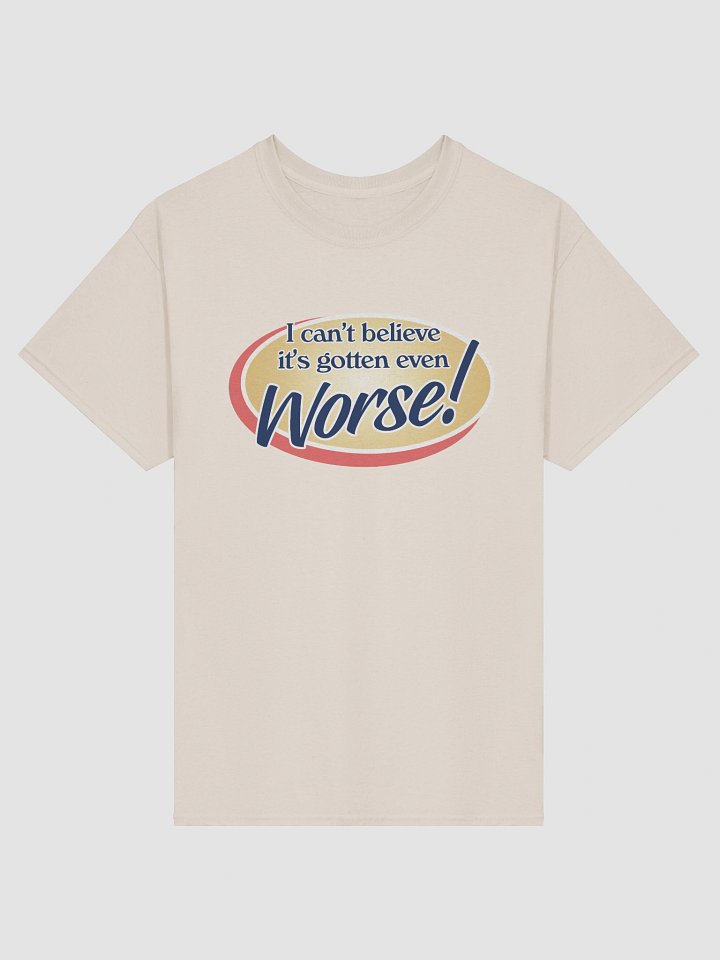 It's gotten even worse T-shirt product image (26)
