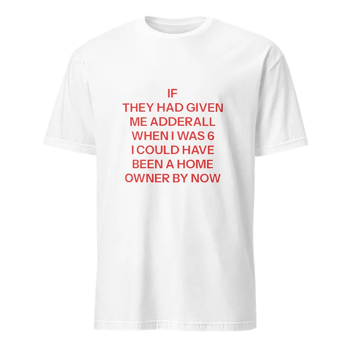 If They Had Given Me Adderall When I Was 6 I Could Have Been A Home Owner By Now Shirt product image (38)
