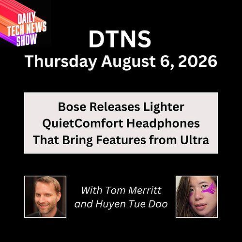 DTNS for Thursday August 6, 2026 with Tom Merritt and Huyen Tue Dao - Bose releases lighter QuietComfort headphones that brin...