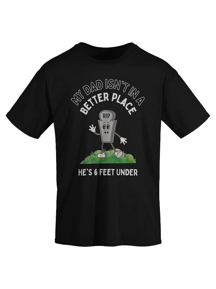 My Dad Isn't In A Better Place He's 6 Feet Under T-Shirt product image (2)