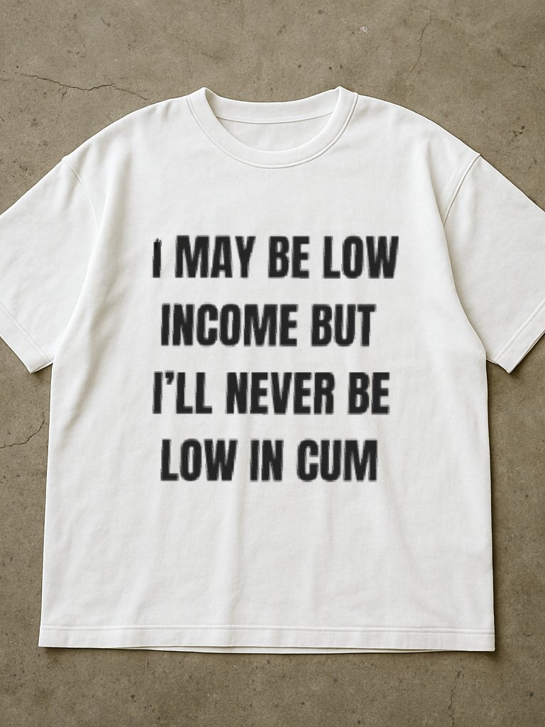 I May Be Low Income But I'll Never Be Low In Cum Shirt product image (2)