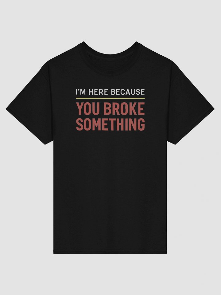 I’m Here Because You Broke Something – Tech Support Sarcasm Tee product image (1)