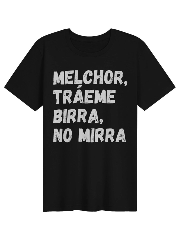 Melchor, Tráeme Birra, No Mirra Camiseta Unisex product image (1)