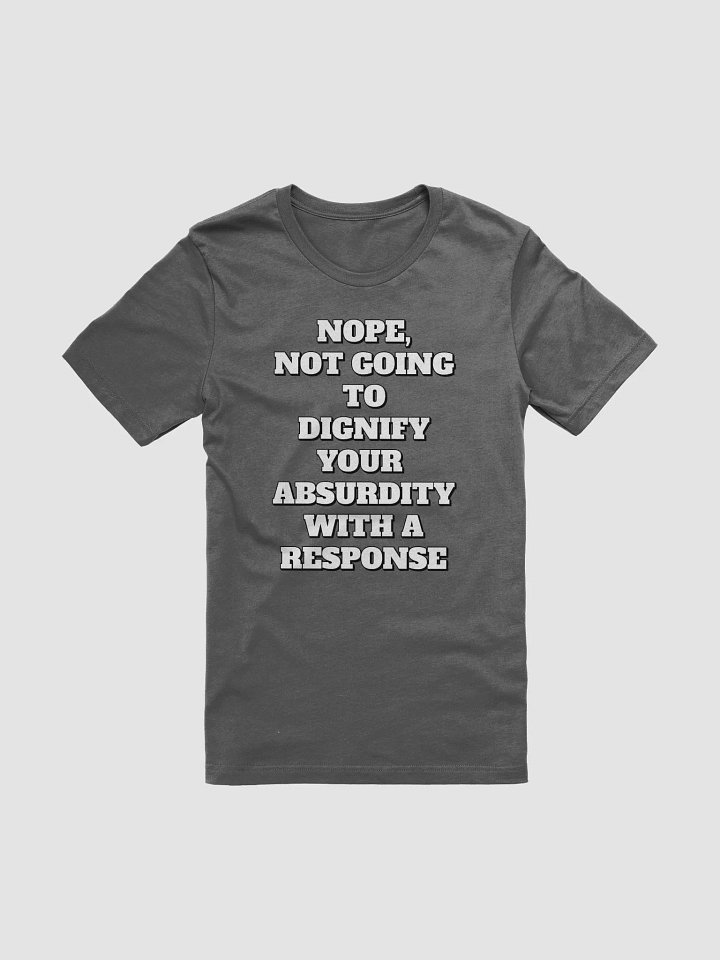 Nope, Not Going To Diginfy Your Absurdity With A Response T-shirt product image (7)