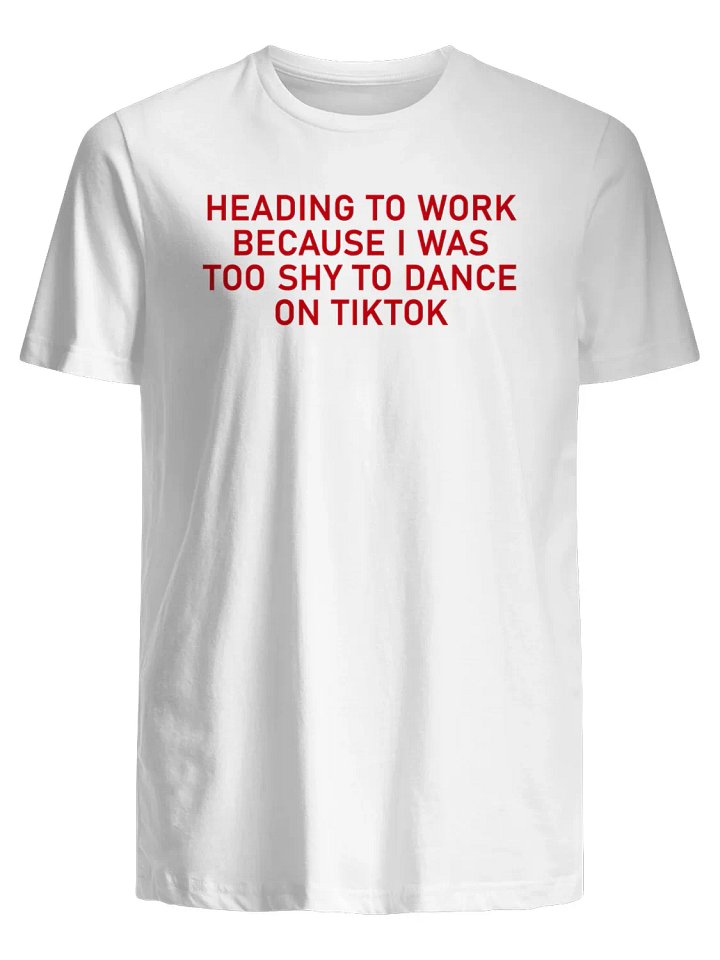 Heading to work because I was too shy to dance on Tiktok T-Shirt product image (1)