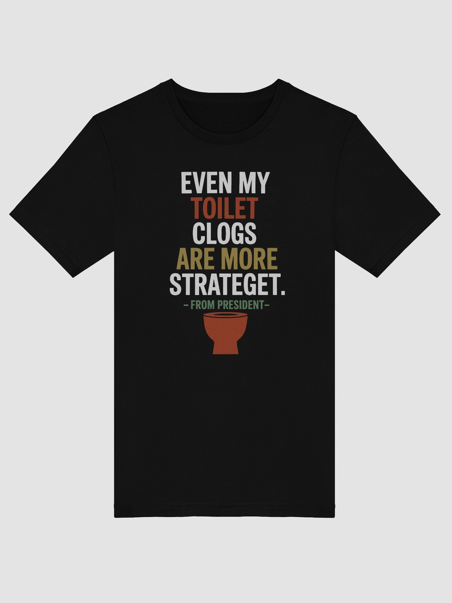 Even my toilet clogs are more strategic. From President Shirt product image (5)
