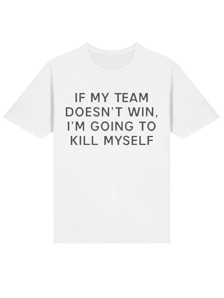 If My Team Doesn’t Win I’m Going To Kill Myself Shirt product image (2)