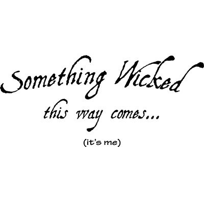 Something Wicked this way comes. (it's me)