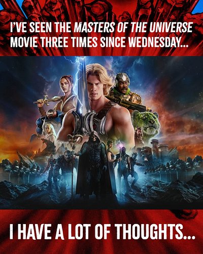 I have officially seen Masters of the Universe three times since Wednesday. Yeah, I know it’s a lot. But nothing is ever guar...