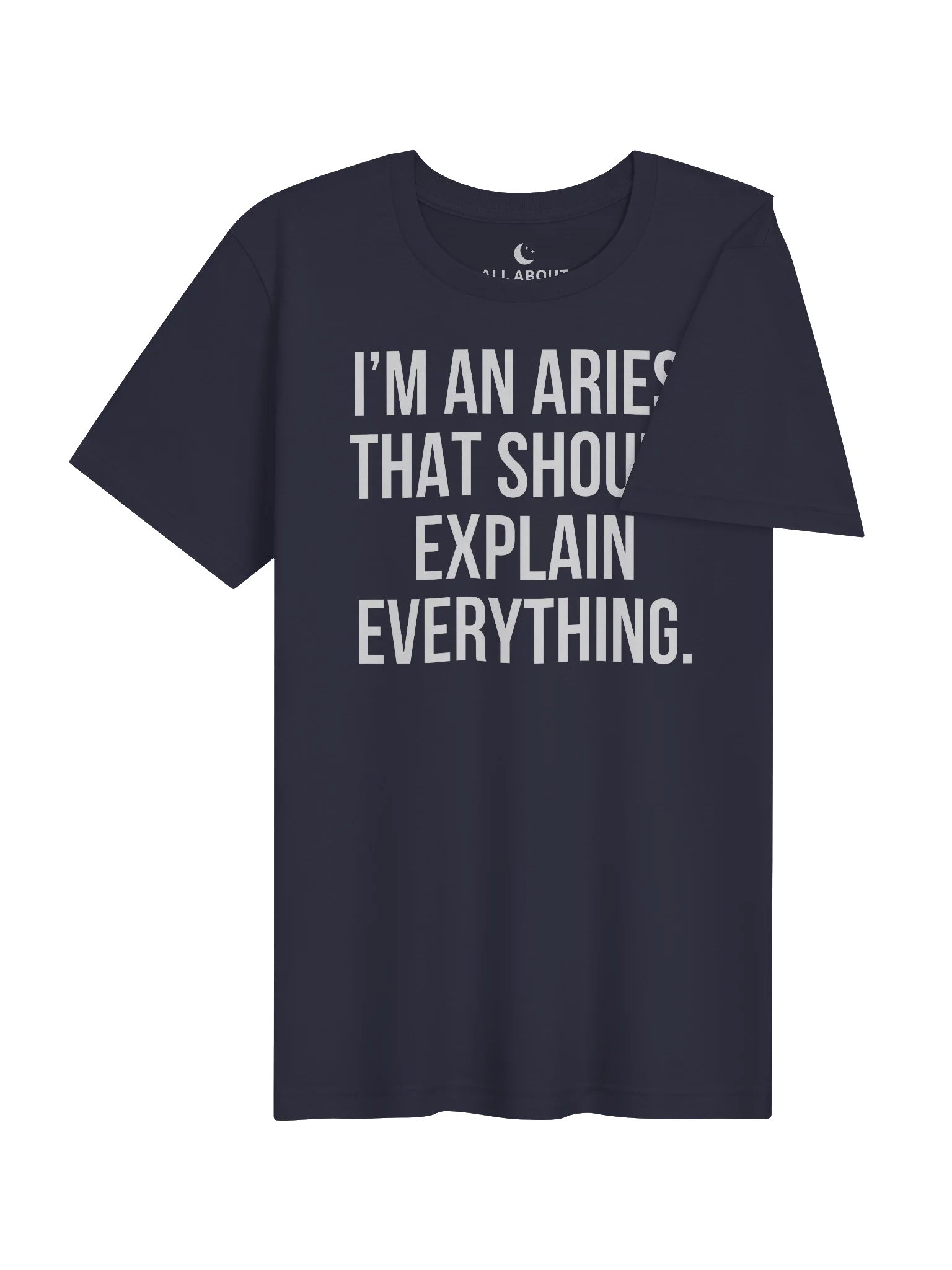 I'M AN ARIES. THAT SHOULD EXPLAIN EVERYTHING. UNISEX T-SHIRT product image (74)