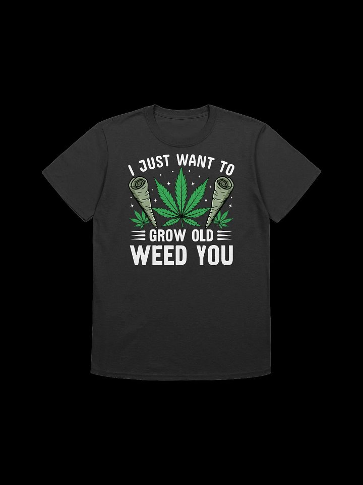 420 Weed - I JUST WANT TO GROW OLD WEED YOU T-Shirt product image (3)