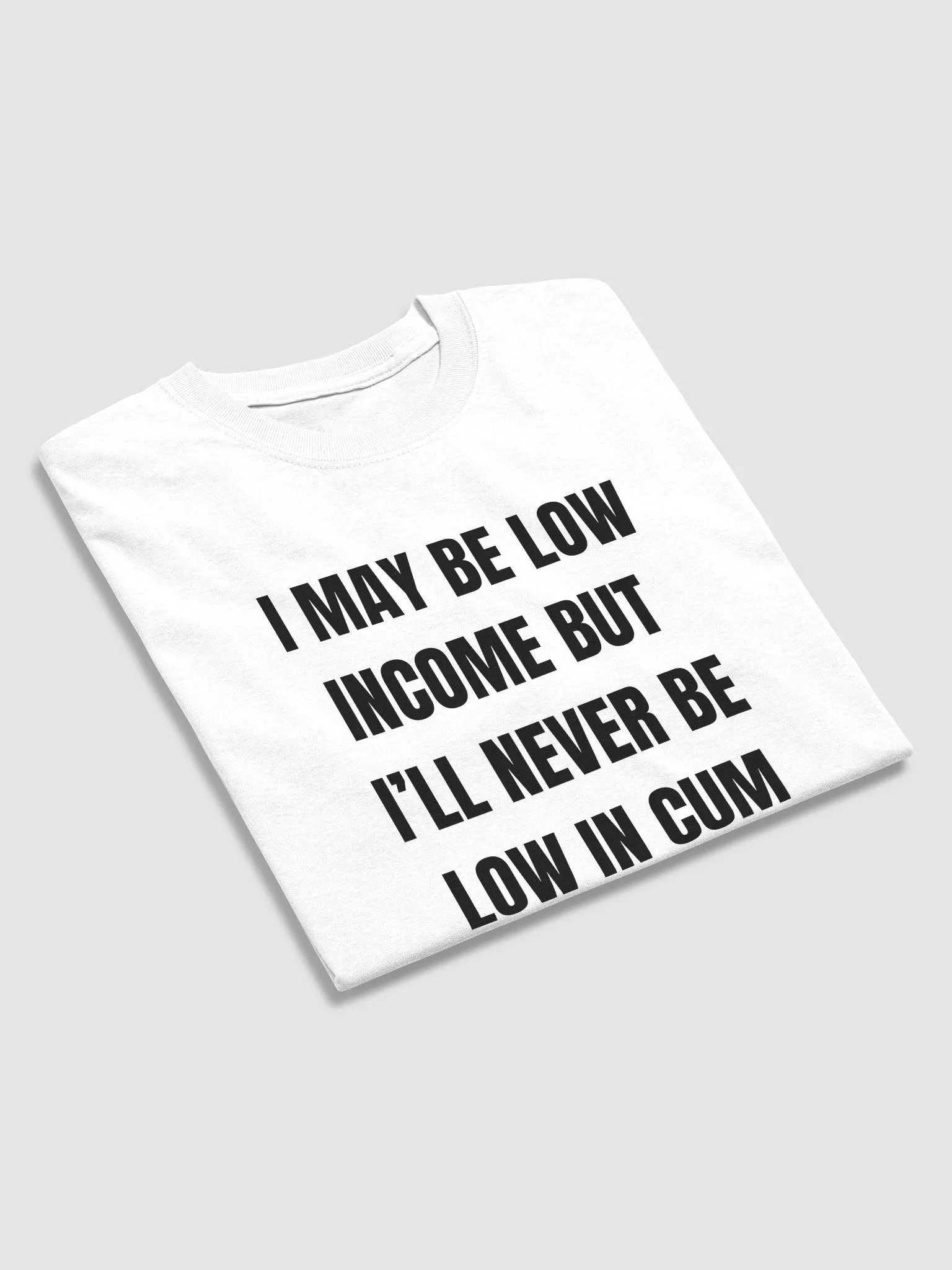 I May Be Low Income But I'll Never Be Low In Cum Shirt product image (5)