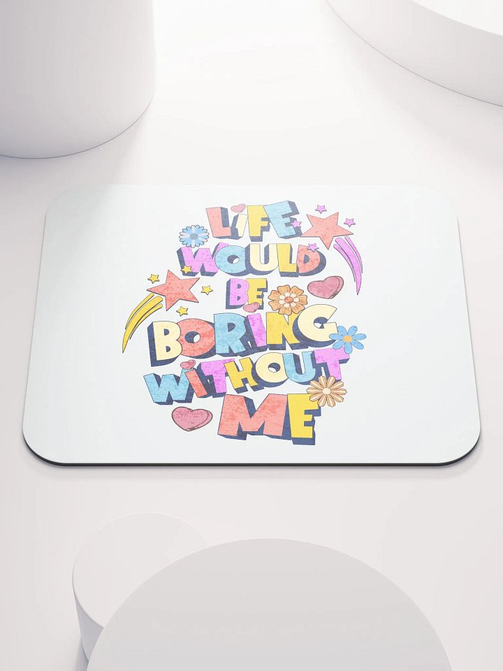 Life Would Be Boring Without Me Vibrant Life Mouse Pad product image (1)