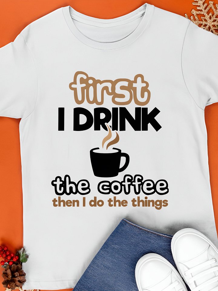 First I Drink Coffee Then I Do Things Shirt product image (1)