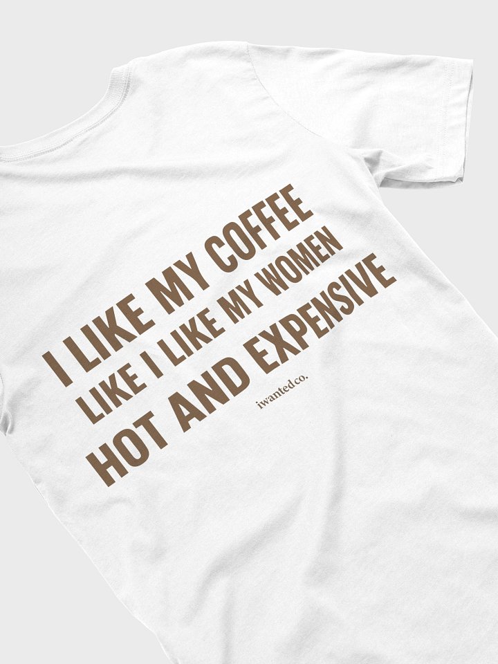 I Like My Coffee Like I Like My Women – Hot and Expensive T-Shirt product image (2)