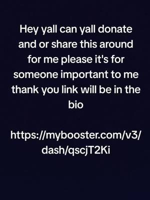 Hey yall can yall donate and or share this around for me please it's for someone important to me thank you link will be in the bio  https://mybooster.com/v3/dash/qscjT2Ki