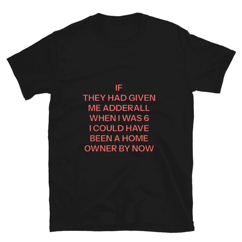 If They Had Given Me Adderall When I Was 6 I Could Have Been A Home Owner By Now Shirt product image (39)