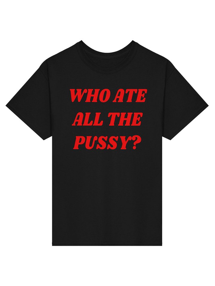 WHO ATE ALL THE PUSSY? T-Shirt product image (1)